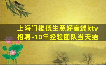 上海门槛低生意好高端ktv招聘-10年经验团队当天结